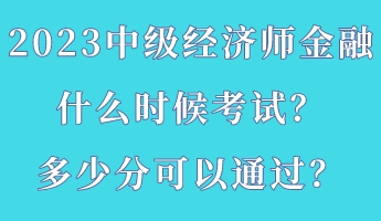 2023中級(jí)經(jīng)濟(jì)師金融什么時(shí)候考試？多少分可以通過？