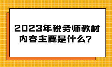 2023年稅務(wù)師教材內(nèi)容主要是什么？