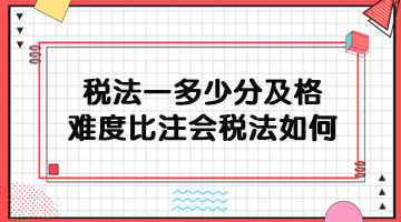 稅務(wù)師稅法一多少分及格？難度比注會稅法如何？