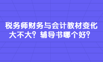 稅務(wù)師財(cái)務(wù)與會(huì)計(jì)教材變化大不大？輔導(dǎo)書哪個(gè)好？