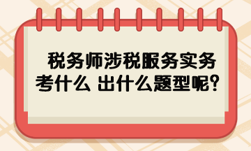 稅務(wù)師涉稅服務(wù)實(shí)務(wù)考什么 出什么題型呢？