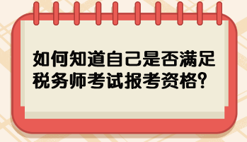 如何知道自己是否滿足稅務(wù)師考試報(bào)考資格？