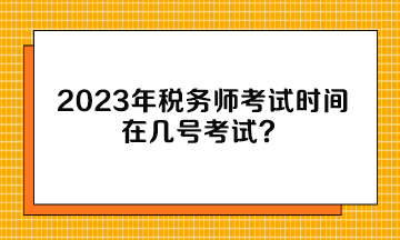 2023年稅務(wù)師考試時(shí)間在幾號(hào)考試？