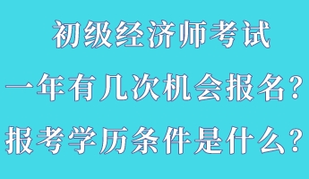 初級經(jīng)濟師考試一年有幾次機會報名？報考學(xué)歷條件是什么？