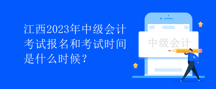 江西2023年中級(jí)會(huì)計(jì)考試報(bào)名和考試時(shí)間是什么時(shí)候？