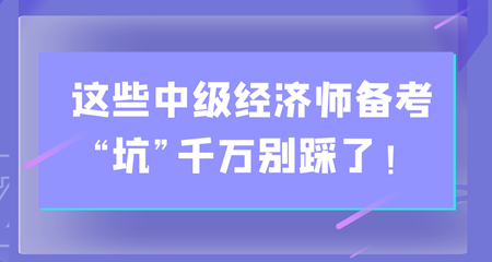 避雷！這些中級(jí)經(jīng)濟(jì)師備考“坑”千萬(wàn)別踩了！