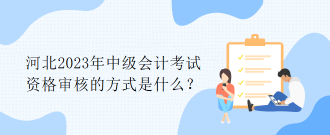 河北2023年中級會計(jì)考試資格審核的方式是什么？