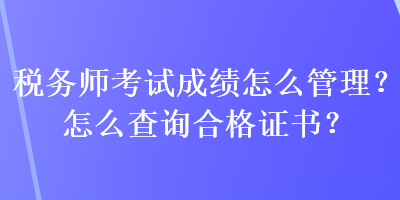 稅務(wù)師考試成績(jī)?cè)趺垂芾?？怎么查詢合格證書？