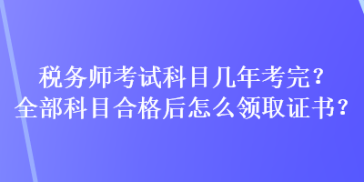 稅務師考試科目幾年考完？全部科目合格后怎么領取證書？