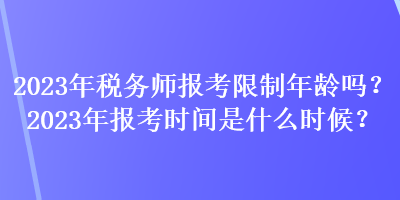 2023年稅務(wù)師報(bào)考限制年齡嗎？2023年報(bào)考時(shí)間是什么時(shí)候？