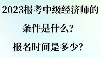 2023報考中級經(jīng)濟師的條件是什么？報名時間是多少？