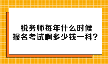 稅務(wù)師每年什么時(shí)候報(bào)名考試啊多少錢一科？