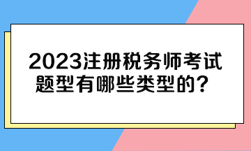 2023注冊稅務(wù)師考試題型有哪些類型的？