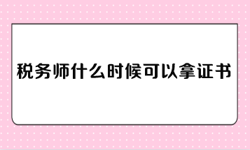 稅務(wù)師什么時(shí)候可以拿證書？