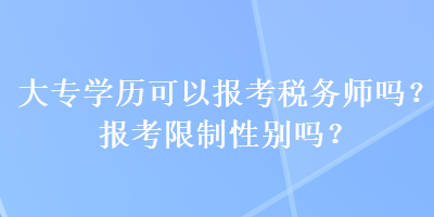 大專學(xué)歷可以報考稅務(wù)師嗎？報考限制性別嗎？