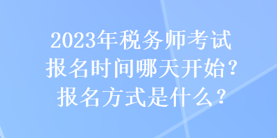 2023年稅務(wù)師考試報(bào)名時(shí)間哪天開始？報(bào)名方式是什么？