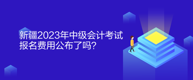 新疆2023年中級(jí)會(huì)計(jì)考試報(bào)名費(fèi)用公布了嗎？