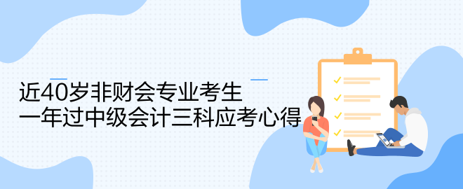 近40歲非財(cái)會專業(yè)考生一年過中級會計(jì)三科應(yīng)考心得