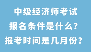 中級經(jīng)濟師考試報名條件是什么？報考時間是幾月份？