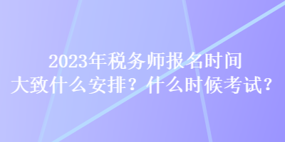 2023年稅務師報名時間大致什么安排？什么時候考試？