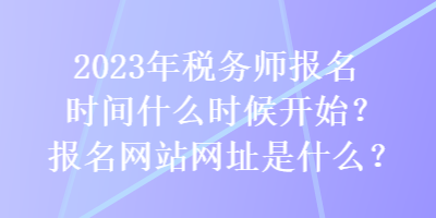 2023年稅務師報名時間什么時候開始？報名網站網址是什么？