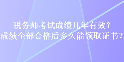 稅務(wù)師考試成績幾年有效？成績?nèi)亢细窈蠖嗑媚茴I(lǐng)取證書？