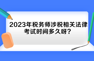 2023年稅務師涉稅相關法律考試時間多久呀？