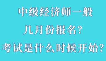 中級(jí)經(jīng)濟(jì)師一般幾月份報(bào)名？考試是什么時(shí)候開始？