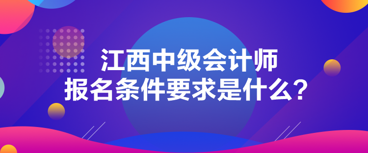 江西中級(jí)會(huì)計(jì)師報(bào)名條件要求是什么？