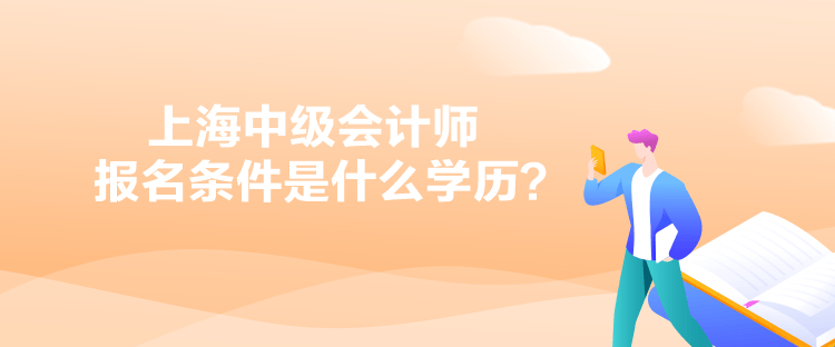 上海中級(jí)會(huì)計(jì)師報(bào)名條件是什么學(xué)歷？