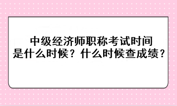 2023年中級(jí)經(jīng)濟(jì)師職稱考試時(shí)間是什么時(shí)候？考后什么時(shí)候查成績(jī)？