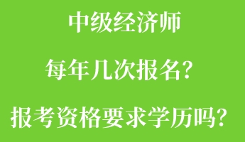 中級經(jīng)濟師每年幾次報名？報考資格要求學(xué)歷嗎？