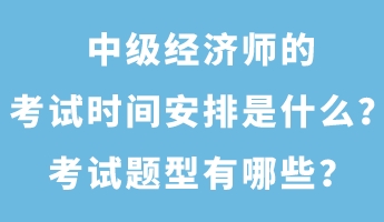 中級經(jīng)濟師的考試時間安排是什么？考試題型有哪些？