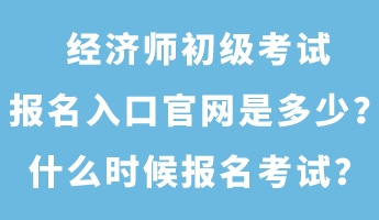 經(jīng)濟(jì)師初級(jí)考試報(bào)名入口官網(wǎng)是多少？什么時(shí)候報(bào)名考試？