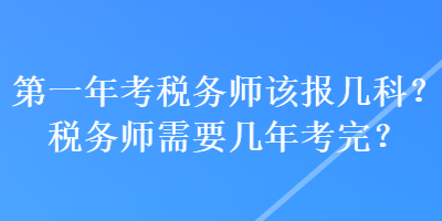 第一年考稅務(wù)師該報幾科？稅務(wù)師需要幾年考完？