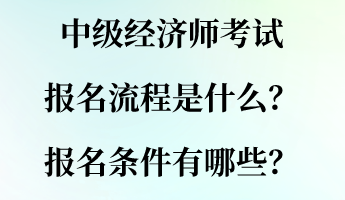 中級經(jīng)濟師考試報名流程是什么？報名條件有哪些？