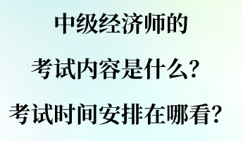 中級(jí)經(jīng)濟(jì)師的考試內(nèi)容是什么？考試時(shí)間安排在哪看？