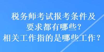 稅務師考試報考條件及要求都有哪些？相關工作指的是哪些工作？