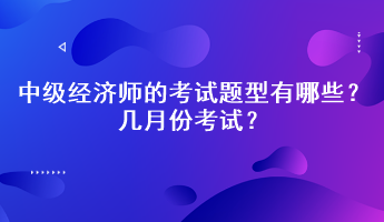 2023年中級經濟師的考試題型有哪些？幾月份考試？