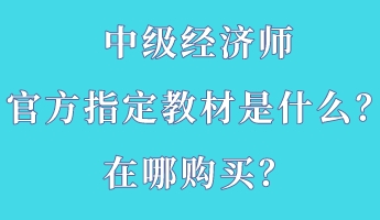 中級(jí)經(jīng)濟(jì)師官方指定教材是什么？在哪購買？