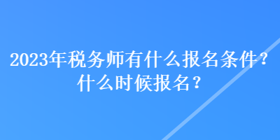 2023年稅務(wù)師有什么報(bào)名條件？什么時(shí)候報(bào)名？