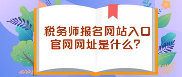 稅務(wù)師報(bào)名網(wǎng)站入口官網(wǎng)網(wǎng)址是什么？