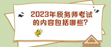 2023年稅務師考試的內(nèi)容包括哪些？