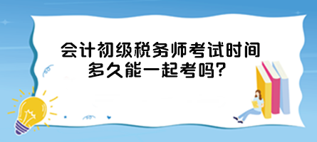 會計初級稅務(wù)師考試時間多久能一起考嗎？