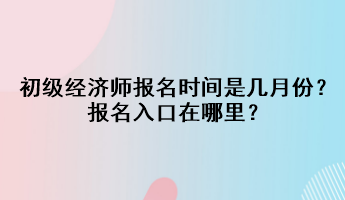 2023初級經(jīng)濟師報名時間是幾月份？報名入口在哪里？