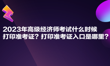 2023年高級經(jīng)濟師考試什么時候打印準考證？打印準考證入口是哪里？