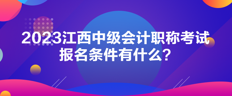 2023江西中級會計(jì)職稱考試報(bào)名條件有什么？