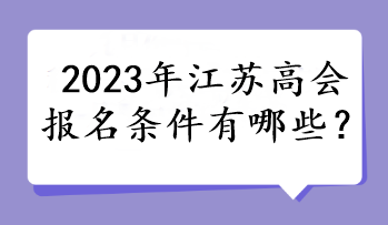 2023年江蘇高會(huì)報(bào)名條件有哪些？