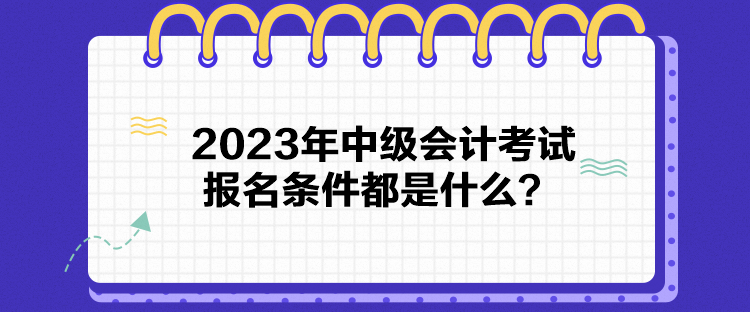 2023年中級會計考試報名條件都是什么？