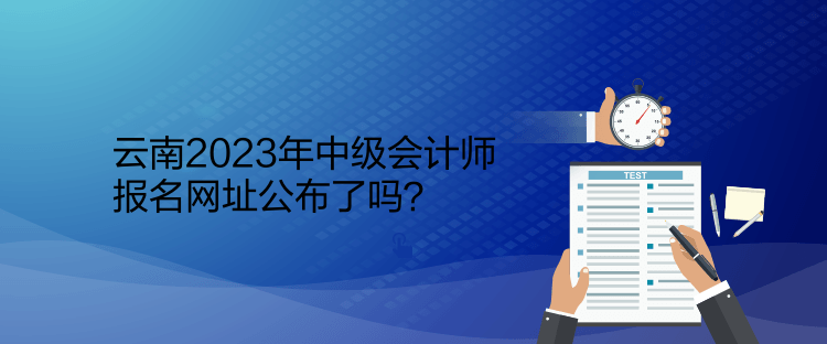 云南2023年中級(jí)會(huì)計(jì)師報(bào)名網(wǎng)址公布了嗎？